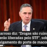 Barroso diz: “Drogas são ruins e não serão liberadas pelo STF”, sobre julgamento do porte de maconha